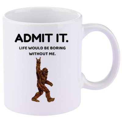 Bigfoot Admit It Life Would Be Boring Without Me 11oz C Handle Ceramic Mug