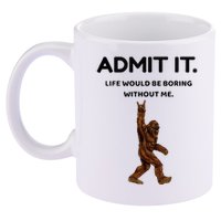 Bigfoot Admit It Life Would Be Boring Without Me 11oz C Handle Ceramic Mug