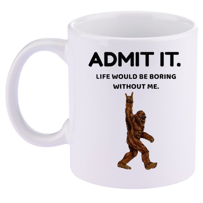 Bigfoot Admit It Life Would Be Boring Without Me 11oz C Handle Ceramic Mug