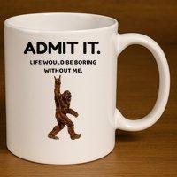 Bigfoot Admit It Life Would Be Boring Without Me 11oz C Handle Ceramic Mug