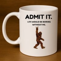 Bigfoot Admit It Life Would Be Boring Without Me 11oz C Handle Ceramic Mug