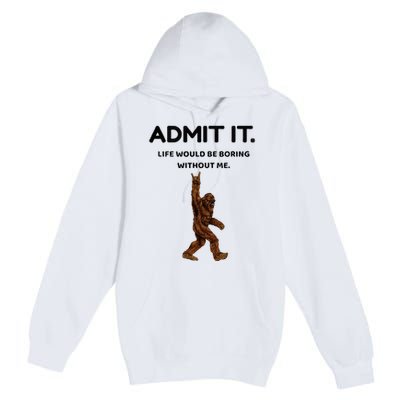 Bigfoot Admit It Life Would Be Boring Without Me Premium Pullover Hoodie