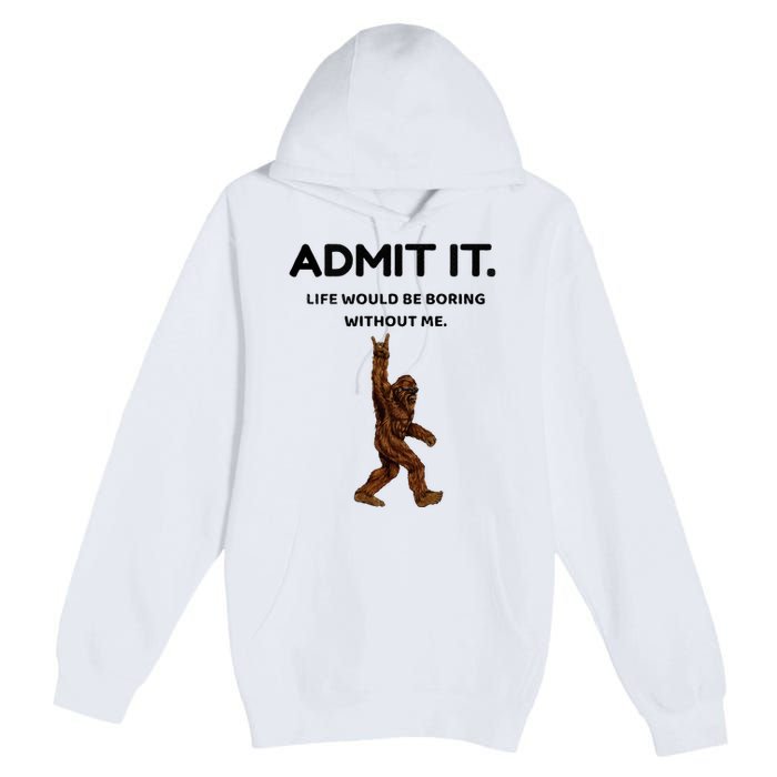 Bigfoot Admit It Life Would Be Boring Without Me Premium Pullover Hoodie