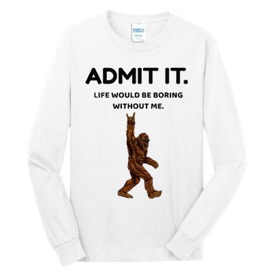 Bigfoot Admit It Life Would Be Boring Without Me Tall Long Sleeve T-Shirt