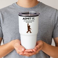 Bigfoot Admit It Life Would Be Boring Without Me Tumbler