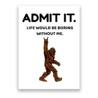 Bigfoot Admit It Life Would Be Boring Without Me Poster