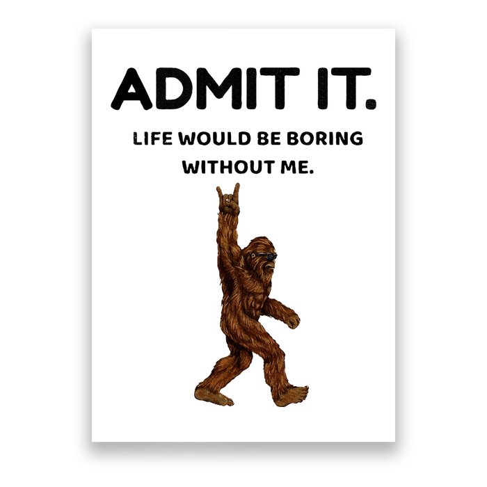 Bigfoot Admit It Life Would Be Boring Without Me Poster