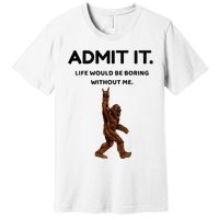 Bigfoot Admit It Life Would Be Boring Without Me Premium T-Shirt