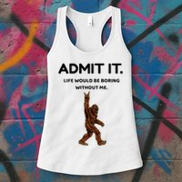 Bigfoot Admit It Life Would Be Boring Without Me Womens Tank Top