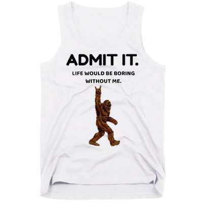 Bigfoot Admit It Life Would Be Boring Without Me Tank Top