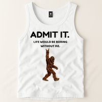 Bigfoot Admit It Life Would Be Boring Without Me Tank Top