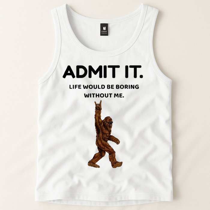 Bigfoot Admit It Life Would Be Boring Without Me Tank Top