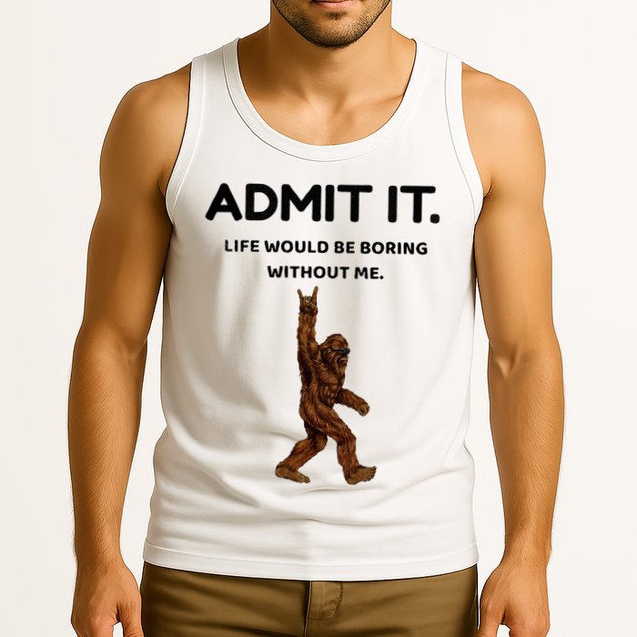 Bigfoot Admit It Life Would Be Boring Without Me Tank Top