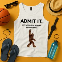 Bigfoot Admit It Life Would Be Boring Without Me Tank Top