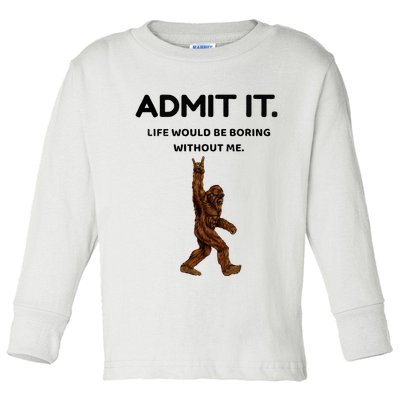 Bigfoot Admit It Life Would Be Boring Without Me Toddler Long Sleeve Shirt