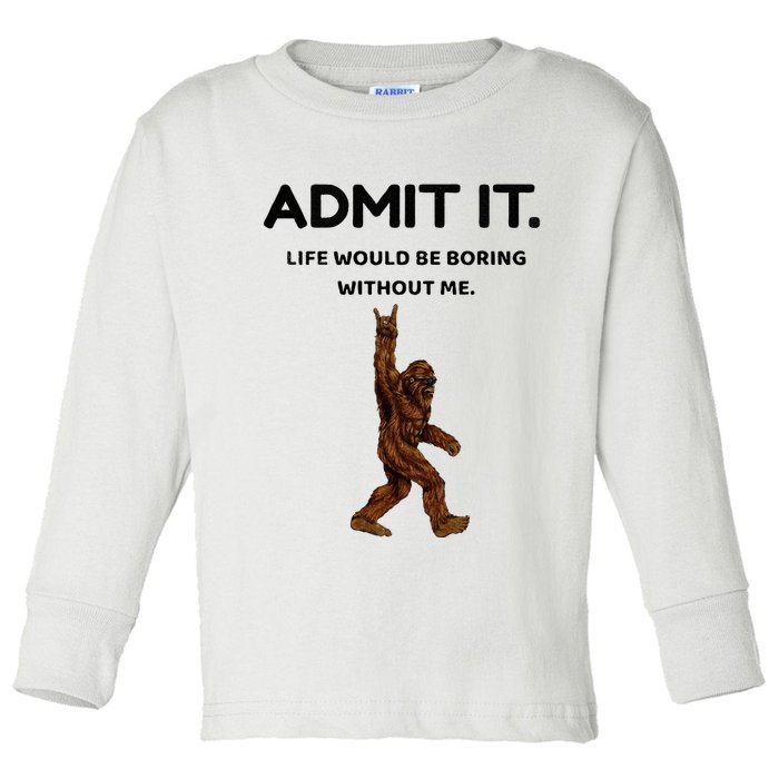 Bigfoot Admit It Life Would Be Boring Without Me Toddler Long Sleeve Shirt