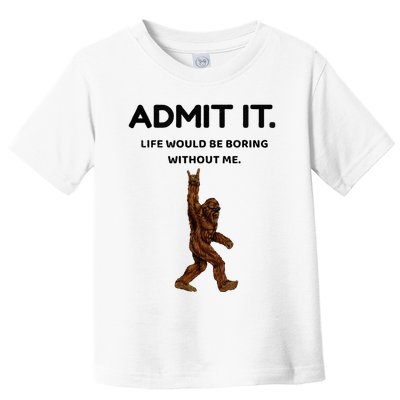 Bigfoot Admit It Life Would Be Boring Without Me Toddler T-Shirt