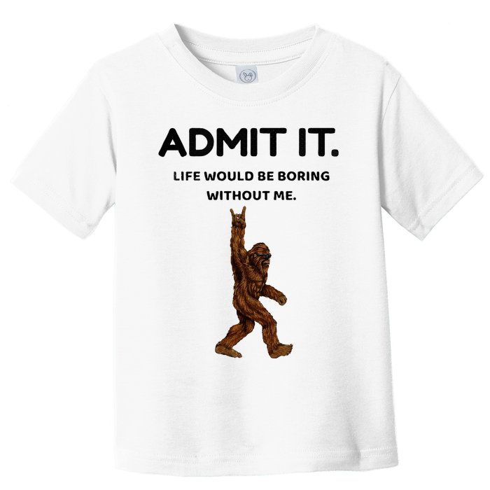Bigfoot Admit It Life Would Be Boring Without Me Toddler T-Shirt