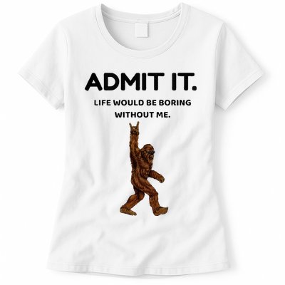 Bigfoot Admit It Life Would Be Boring Without Me Womens T-Shirt