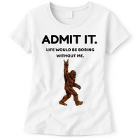 Bigfoot Admit It Life Would Be Boring Without Me Womens T-Shirt