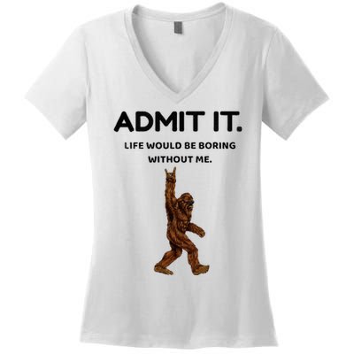 Bigfoot Admit It Life Would Be Boring Without Me Women's V-Neck T-Shirt