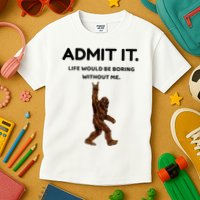Bigfoot Admit It Life Would Be Boring Without Me Kids T-Shirt