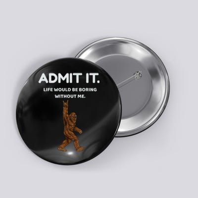 Bigfoot Admit It Life Would Be Boring Without Me Funny Rock Button