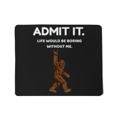 Bigfoot Admit It Life Would Be Boring Without Me Funny Rock Mousepad