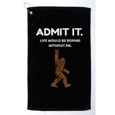 Bigfoot Admit It Life Would Be Boring Without Me Funny Rock Platinum Collection Golf Towel