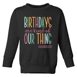 Birthdays Are Kind Of Our Thing Labor And Delivery Team Toddler Sweatshirt