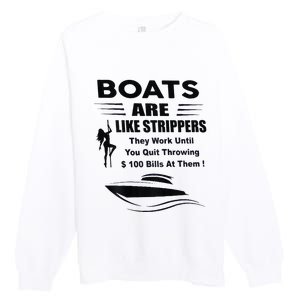 Boats Are Like Strippers They Work Until You Quit Premium Crewneck Sweatshirt