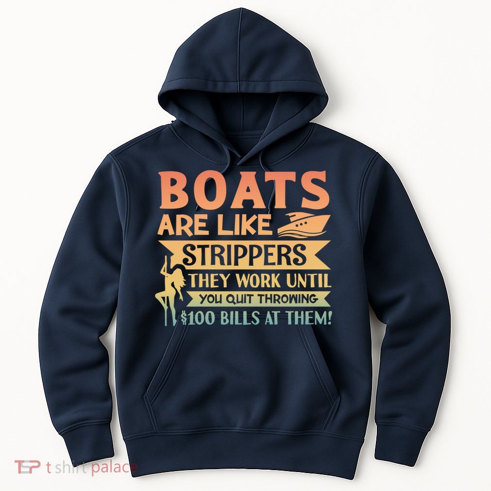 Boats Are Like Strippers They Work Until You Quit Throwing Hoodie