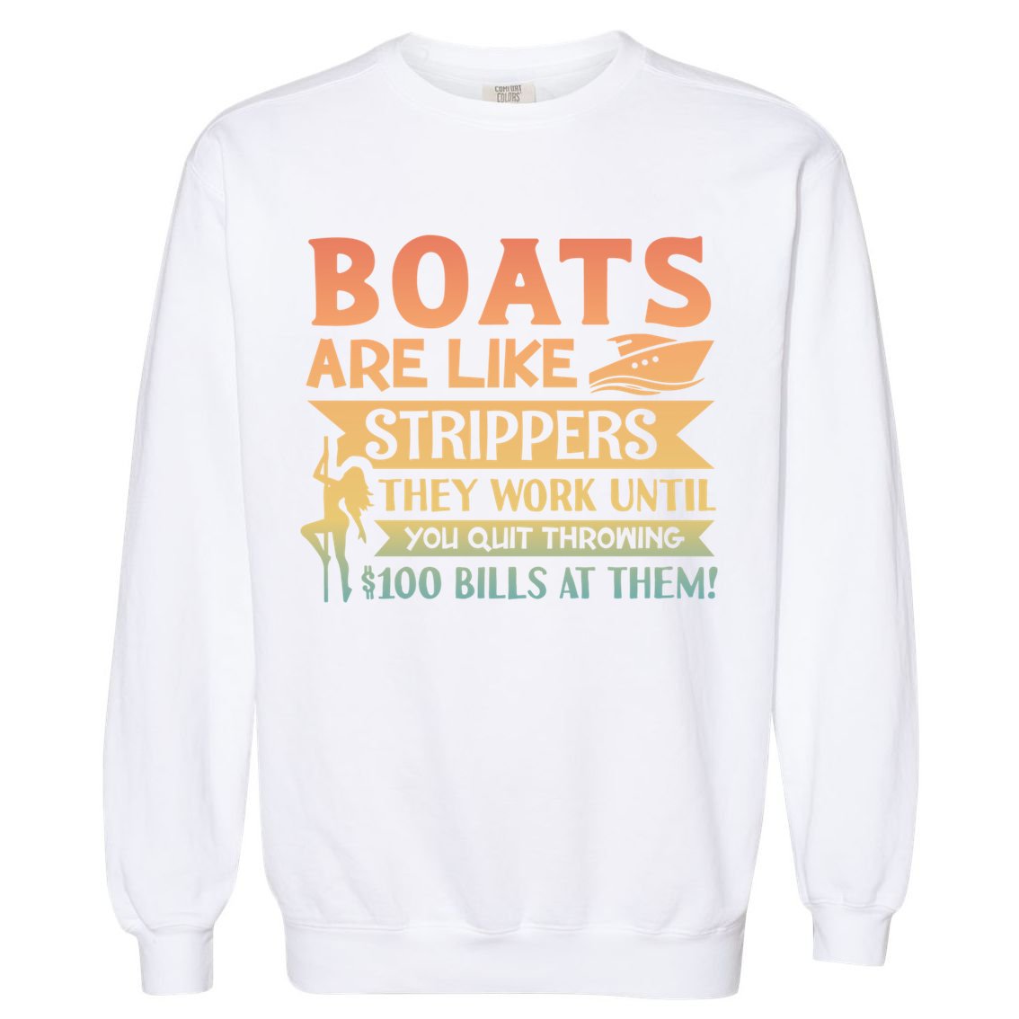 Boats Are Like Strippers They Work Until You Quit Throwing Garment-Dyed Sweatshirt