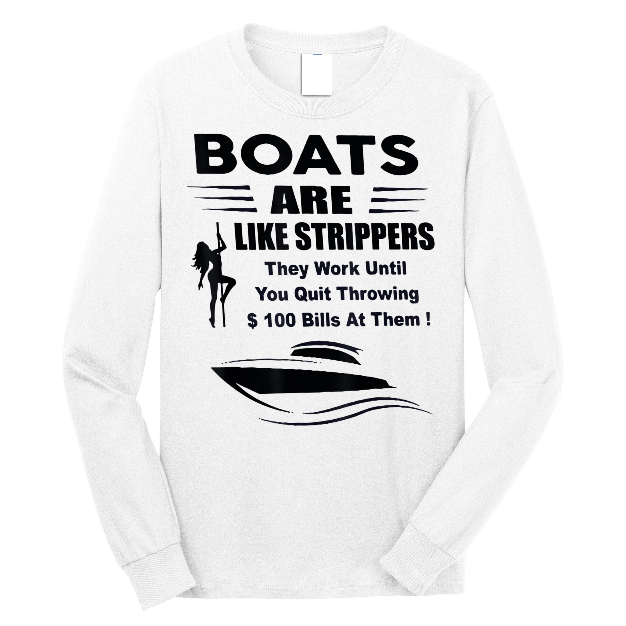 Boats Are Like Strippers They Work Until You Quit Throwing Long Sleeve Shirt