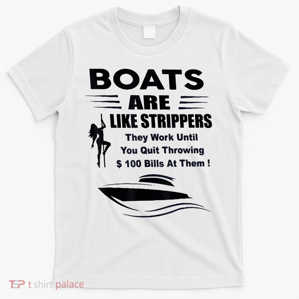 Boats Are Like Strippers They Work Until You Quit Throwing T-Shirt