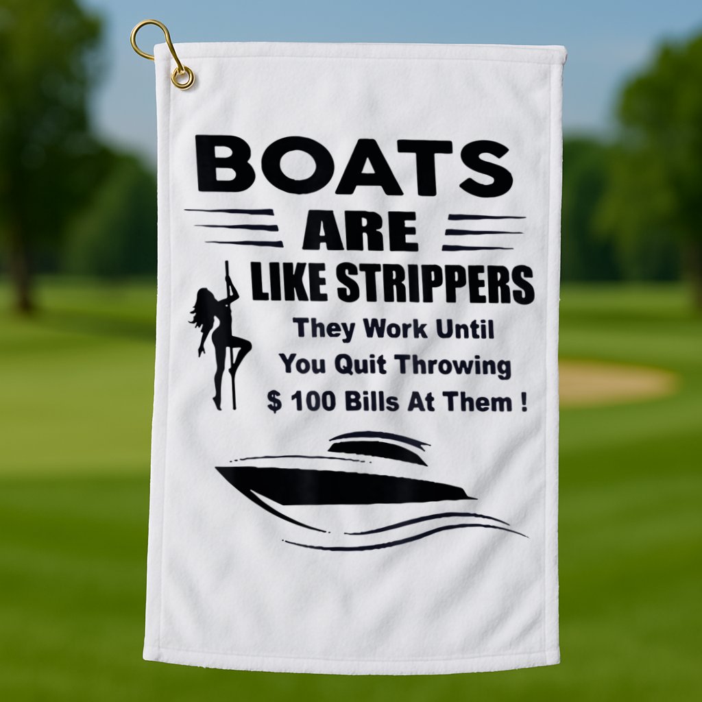 Boats Are Like Strippers They Work Until You Quit Throwing Golf Towel
