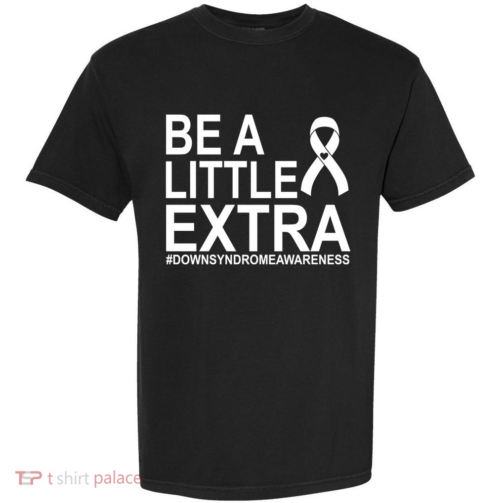Be A Little Extra Down Syndrome Awareness Garment-Dyed Heavyweight T-Shirt