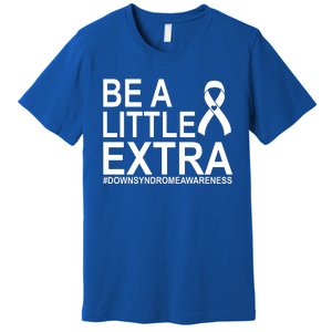 Be A Little Extra Down Syndrome Awareness Premium T-Shirt