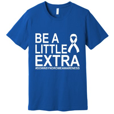 Be A Little Extra Down Syndrome Awareness Premium T-Shirt