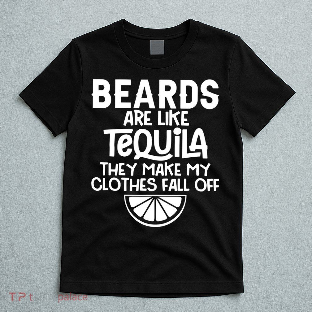 Beards Are Like Tequila They Make My Clothes Fall Off T-Shirt