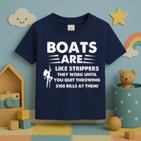 Boat Are Like Strippers They Work Until You Quit Throwing $100 Bill At Them Toddler T-Shirt