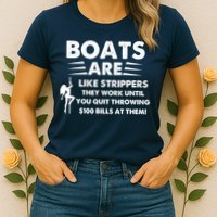 Boat Are Like Strippers They Work Until You Quit Throwing $100 Bill At Them Womens T-Shirt