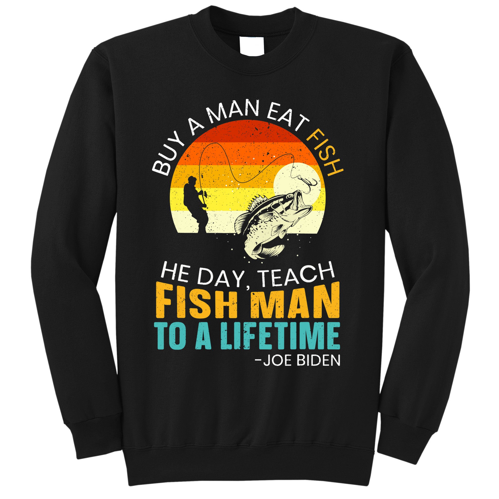 Buy A Man Eat Fish He Day Teach Fish Man To A Lifetime Sweatshirt