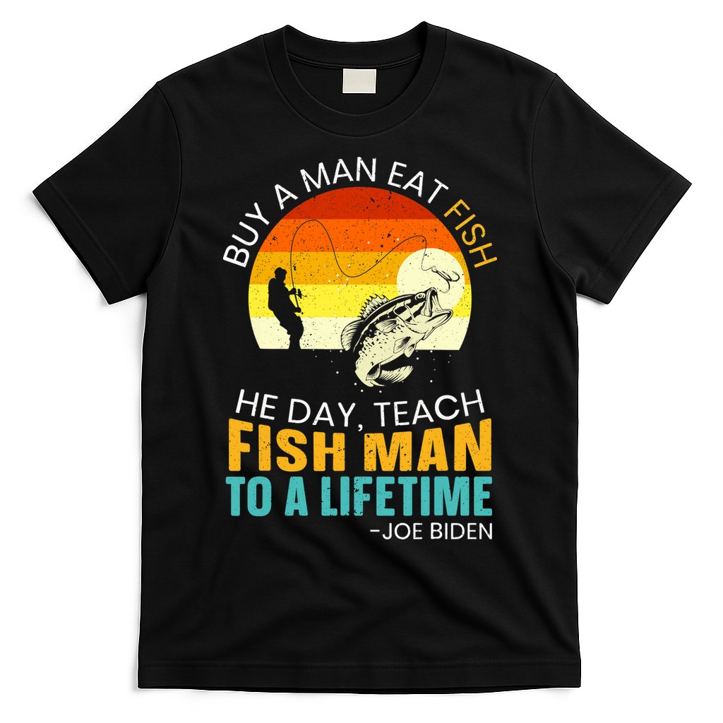 Buy A Man Eat Fish He Day Teach Fish Man To A Lifetime T-Shirt