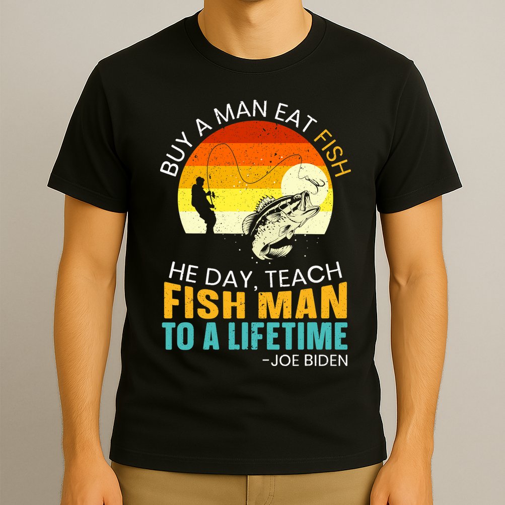 Buy A Man Eat Fish He Day Teach Fish Man To A Lifetime T-Shirt