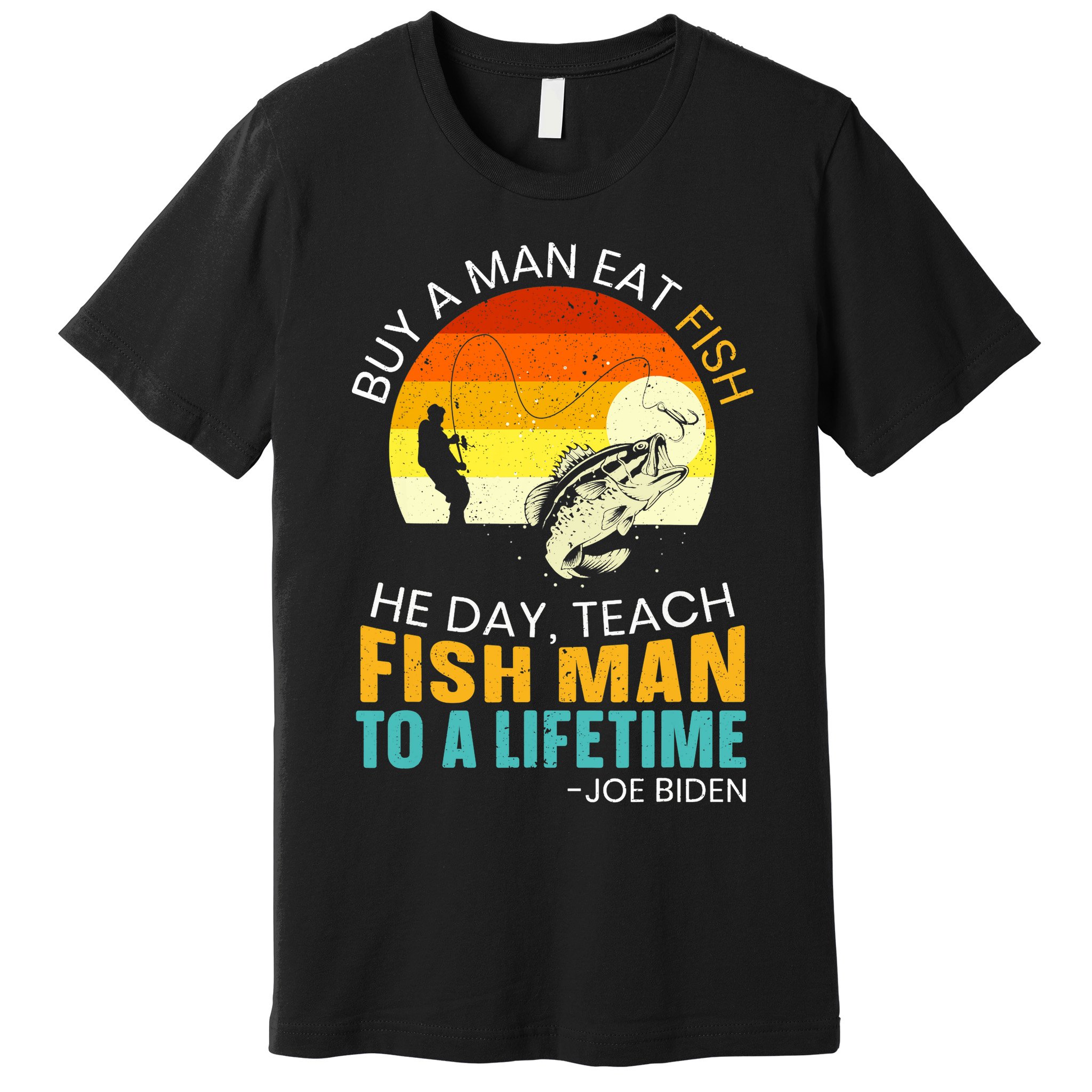 Buy A Man Eat Fish He Day Teach Fish Man To A Lifetime Premium T-Shirt