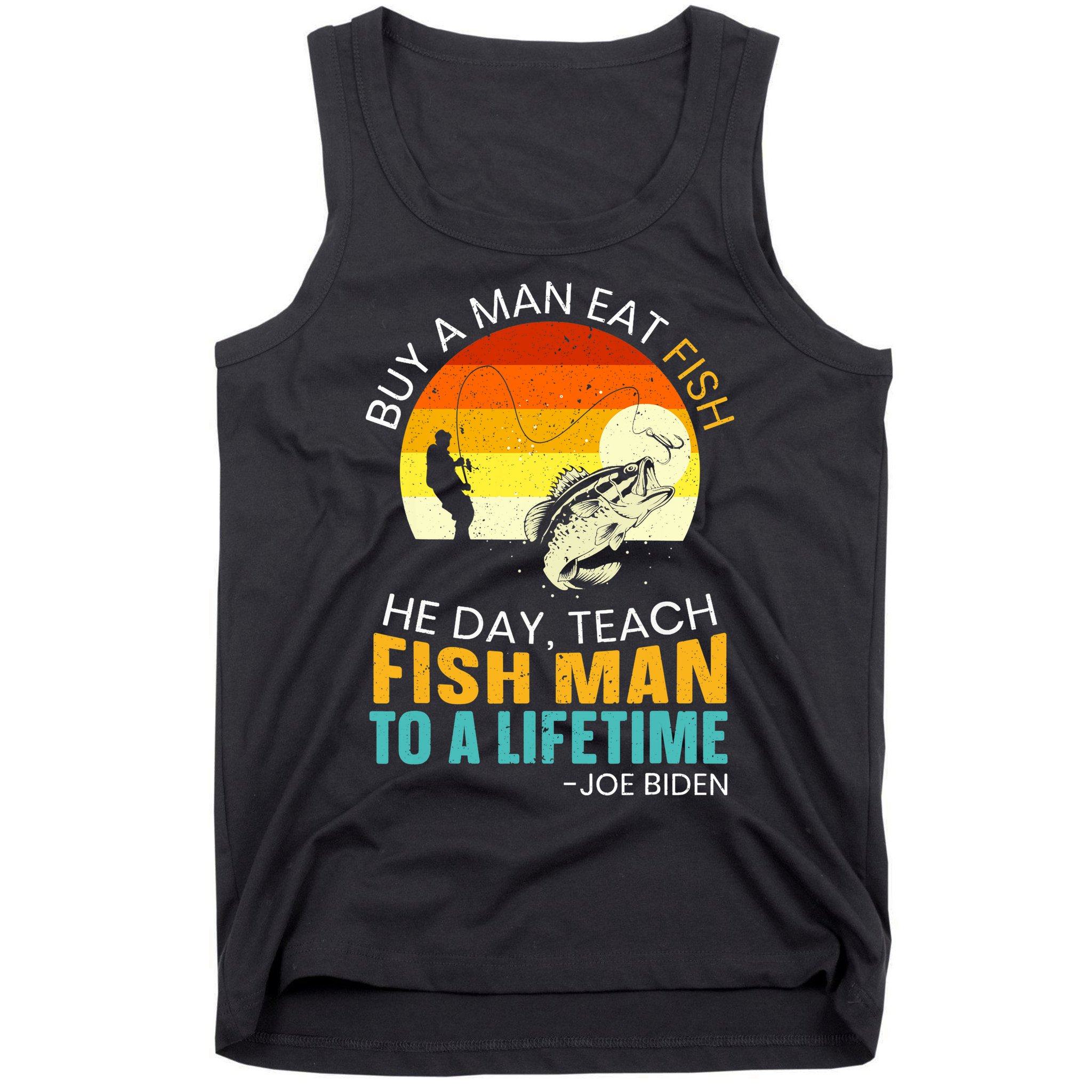 Buy A Man Eat Fish He Day Teach Fish Man To A Lifetime Tank Top