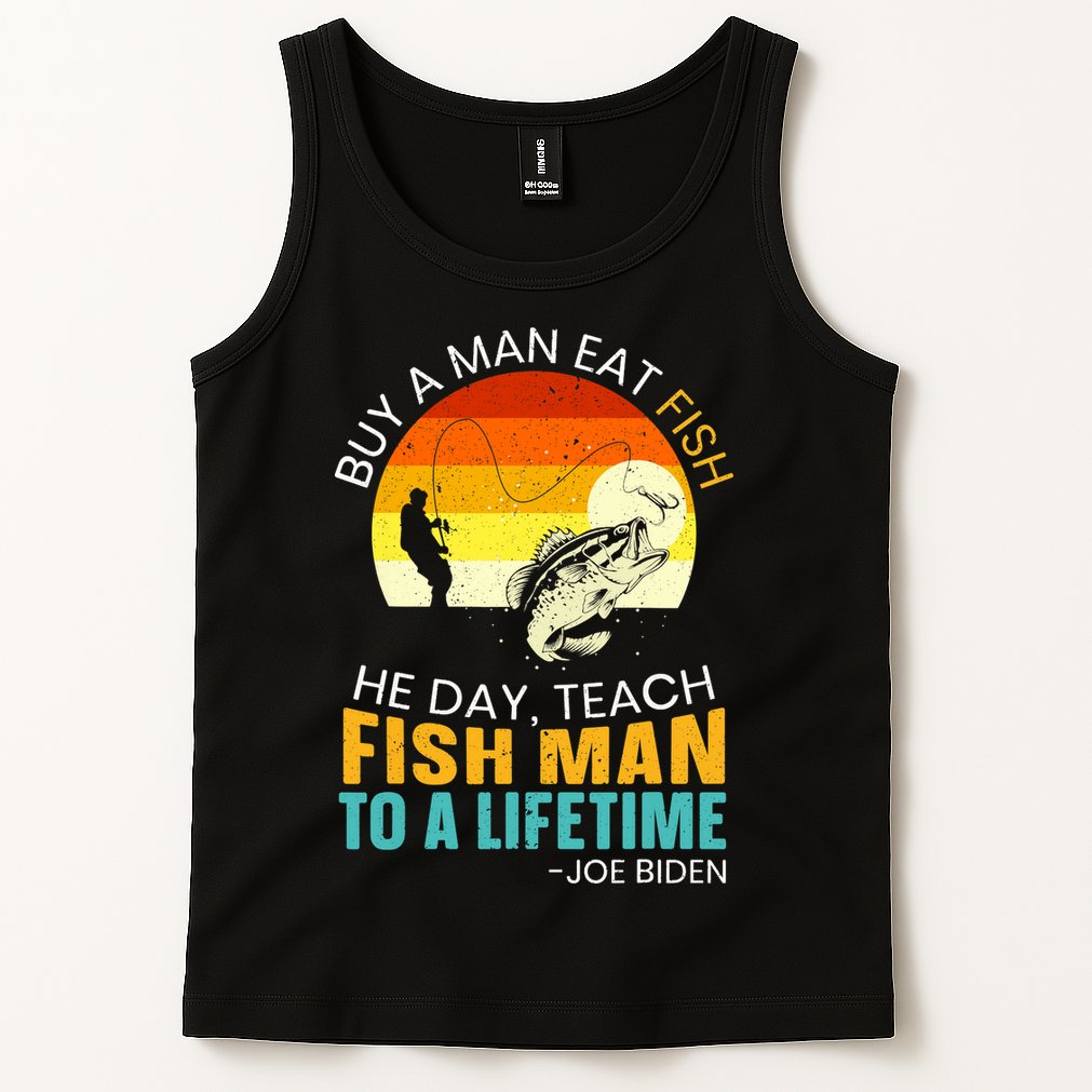 Buy A Man Eat Fish He Day Teach Fish Man To A Lifetime Tank Top