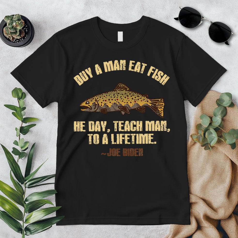 Buy A Man Eat Fish He Day Teach Man To A Lifetime Premium T-Shirt