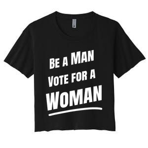 Be A Man Vote For A Woman Harris 2024 Kamala Harris Women's Crop Top Tee